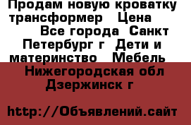 Продам новую кроватку-трансформер › Цена ­ 6 000 - Все города, Санкт-Петербург г. Дети и материнство » Мебель   . Нижегородская обл.,Дзержинск г.